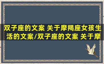 双子座的文案 关于摩羯座女孩生活的文案/双子座的文案 关于摩羯座女孩生活的文案-我的网站